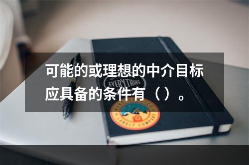 可能的或理想的中介目标应具备的条件有（ ）。