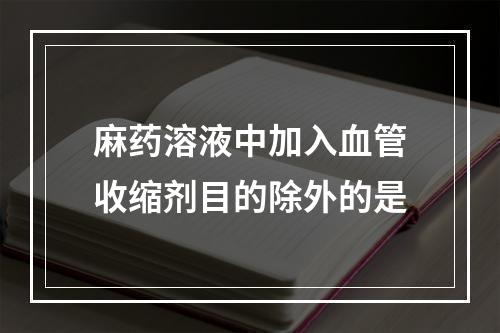 麻药溶液中加入血管收缩剂目的除外的是