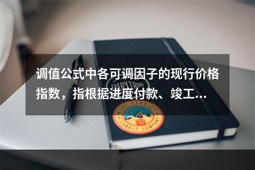 调值公式中各可调因子的现行价格指数，指根据进度付款、竣工付款