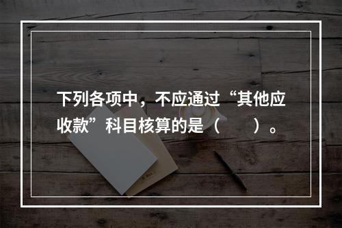 下列各项中，不应通过“其他应收款”科目核算的是（　　）。