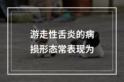 游走性舌炎的病损形态常表现为