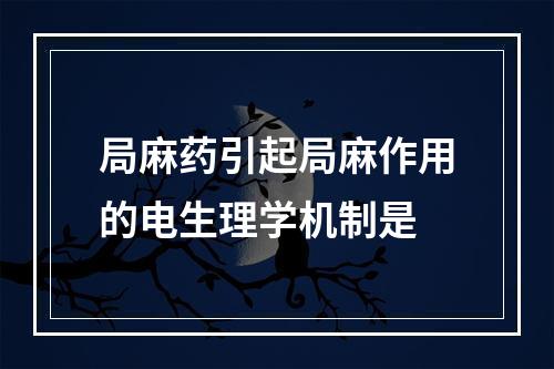 局麻药引起局麻作用的电生理学机制是