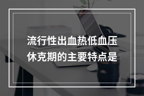 流行性出血热低血压休克期的主要特点是