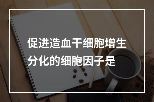 促进造血干细胞增生分化的细胞因子是