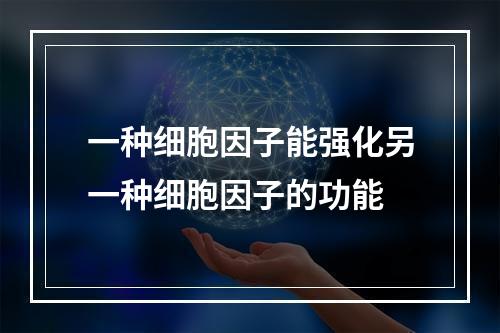 一种细胞因子能强化另一种细胞因子的功能