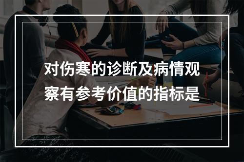 对伤寒的诊断及病情观察有参考价值的指标是