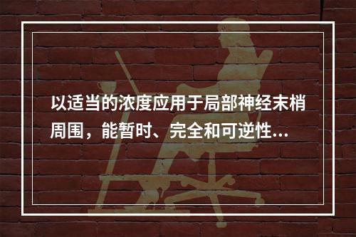 以适当的浓度应用于局部神经末梢周围，能暂时、完全和可逆性地阻