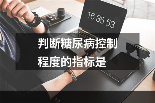 判断糖尿病控制程度的指标是