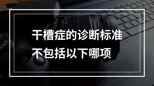 干槽症的诊断标准不包括以下哪项