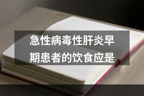 急性病毒性肝炎早期患者的饮食应是