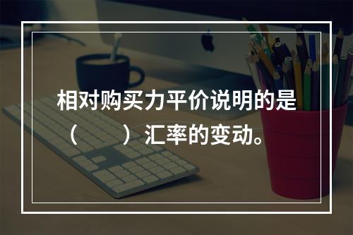 相对购买力平价说明的是（　　）汇率的变动。