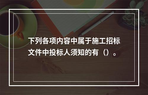 下列各项内容中属于施工招标文件中投标人须知的有（）。