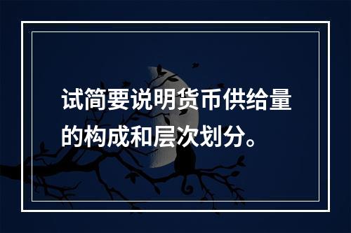 试简要说明货币供给量的构成和层次划分。