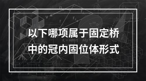 以下哪项属于固定桥中的冠内固位体形式