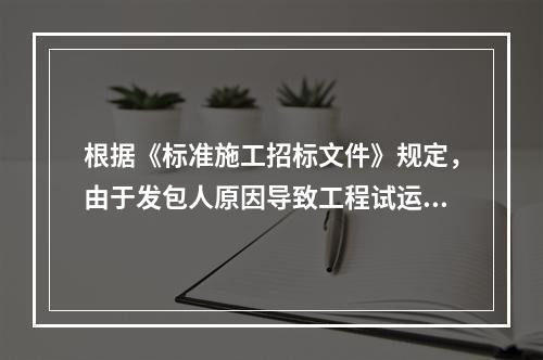 根据《标准施工招标文件》规定，由于发包人原因导致工程试运行失