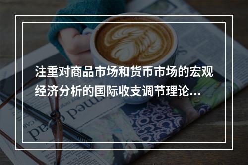 注重对商品市场和货币市场的宏观经济分析的国际收支调节理论包括