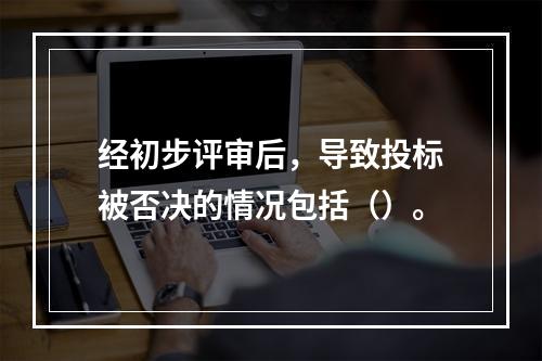 经初步评审后，导致投标被否决的情况包括（）。