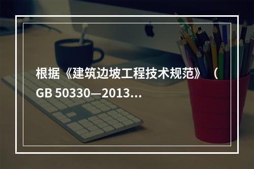 根据《建筑边坡工程技术规范》（GB 50330—2013）