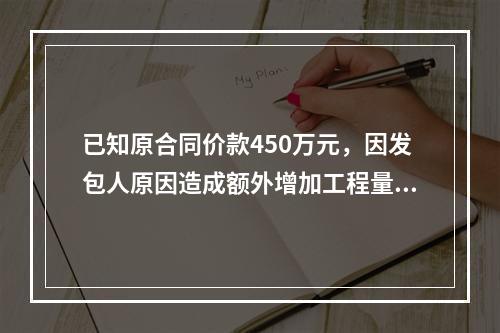 已知原合同价款450万元，因发包人原因造成额外增加工程量60