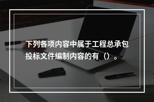 下列各项内容中属于工程总承包投标文件编制内容的有（）。