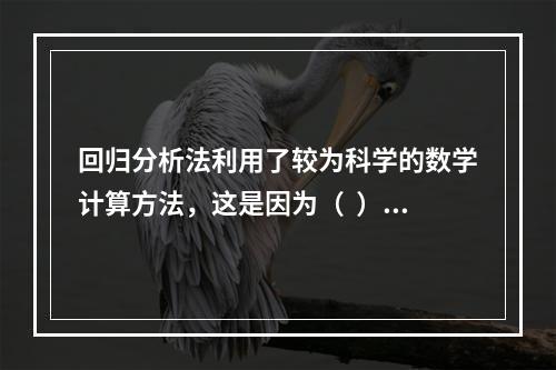 回归分析法利用了较为科学的数学计算方法，这是因为（  ）。