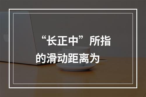 “长正中”所指的滑动距离为