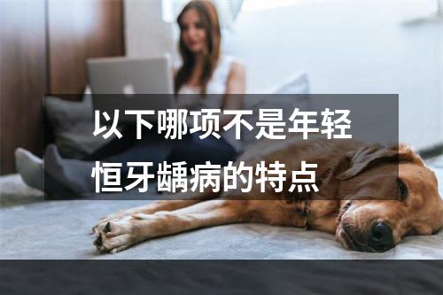 以下哪项不是年轻恒牙龋病的特点