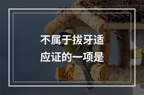 不属于拔牙适应证的一项是