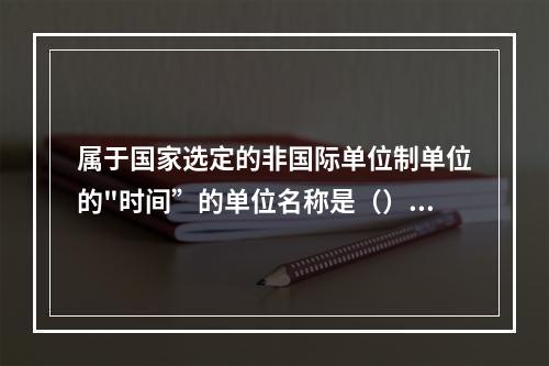 属于国家选定的非国际单位制单位的