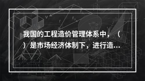 我国的工程造价管理体系中，（ ）是市场经济体制下，进行造价信