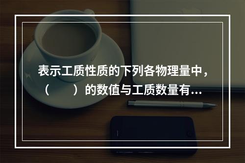 表示工质性质的下列各物理量中，（　　）的数值与工质数量有关