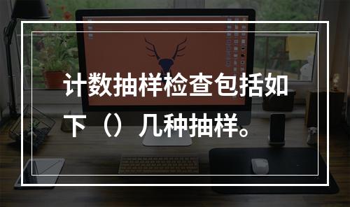 计数抽样检查包括如下（）几种抽样。