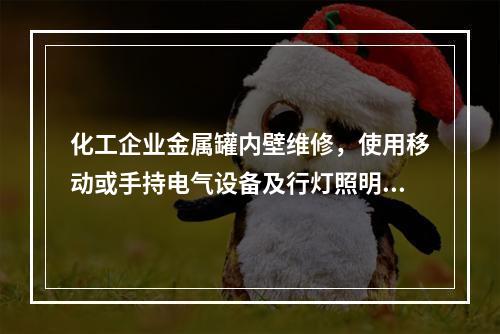 化工企业金属罐内壁维修，使用移动或手持电气设备及行灯照明时，