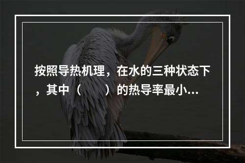 按照导热机理，在水的三种状态下，其中（　　）的热导率最小。