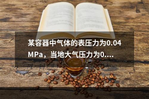 某容器中气体的表压力为0.04MPa，当地大气压力为0.1