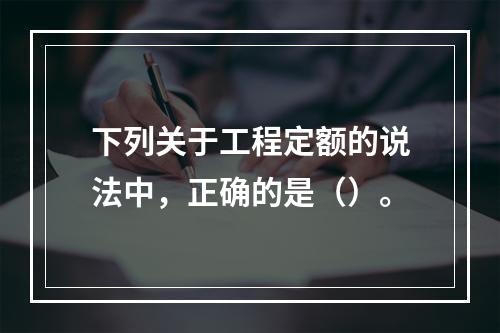 下列关于工程定额的说法中，正确的是（）。