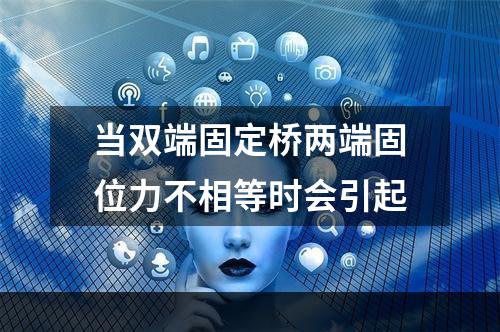 当双端固定桥两端固位力不相等时会引起