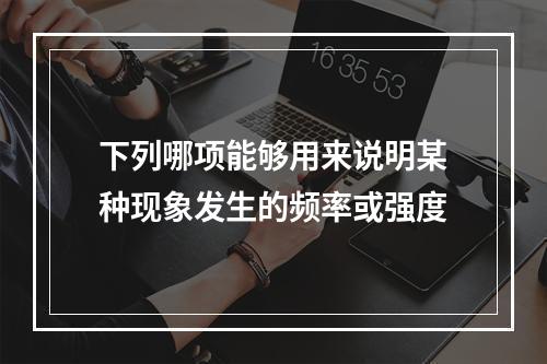 下列哪项能够用来说明某种现象发生的频率或强度