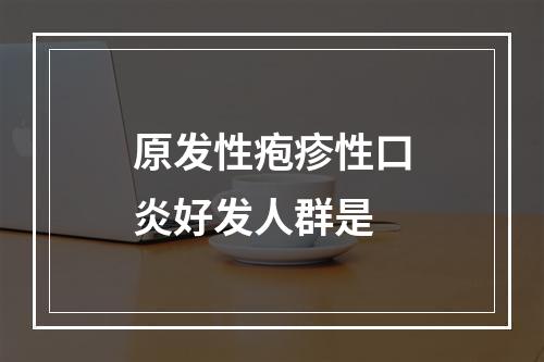 原发性疱疹性口炎好发人群是