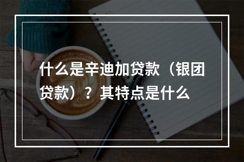 什么是辛迪加贷款（银团贷款）？其特点是什么