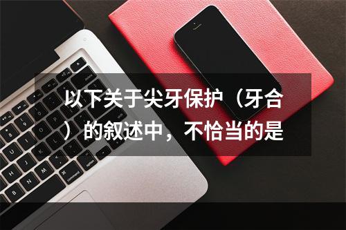 以下关于尖牙保护（牙合）的叙述中，不恰当的是