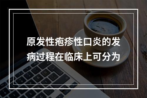 原发性疱疹性口炎的发病过程在临床上可分为