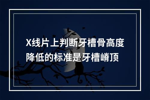 X线片上判断牙槽骨高度降低的标准是牙槽嵴顶