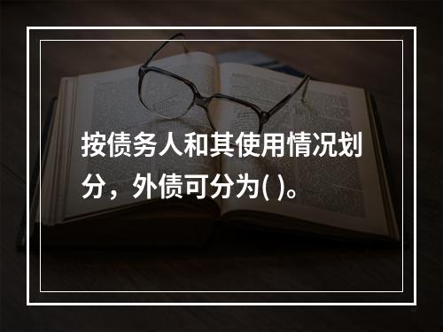 按债务人和其使用情况划分，外债可分为( )。