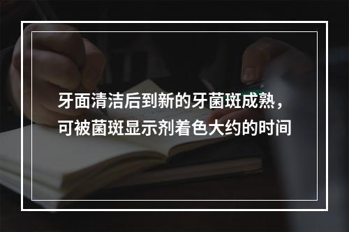 牙面清洁后到新的牙菌斑成熟，可被菌斑显示剂着色大约的时间