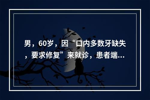 男，60岁，因“口内多数牙缺失，要求修复”来就诊，患者端坐在