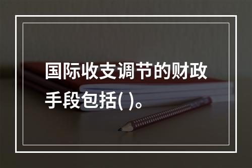 国际收支调节的财政手段包括( )。