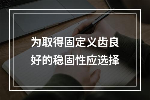 为取得固定义齿良好的稳固性应选择