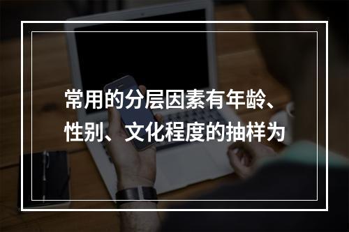 常用的分层因素有年龄、性别、文化程度的抽样为