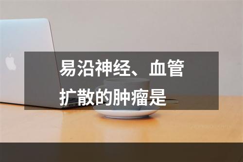 易沿神经、血管扩散的肿瘤是